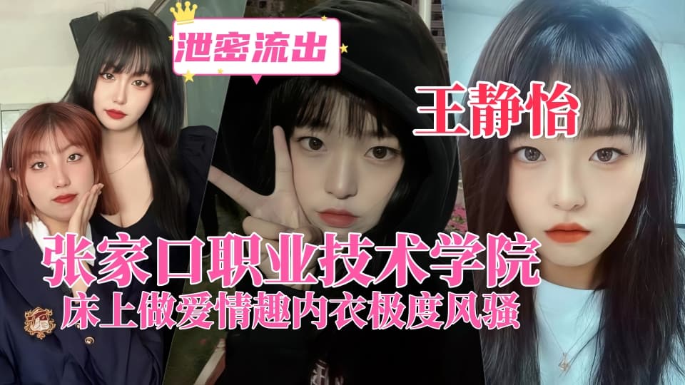 张家口职业技术学院【王静怡】生活中的乖乖女，床上做爱情趣内衣极度风骚，被男友曝光！